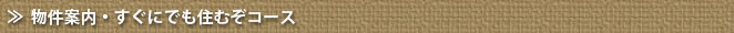 物件案内・すぐにでも住むぞコース
